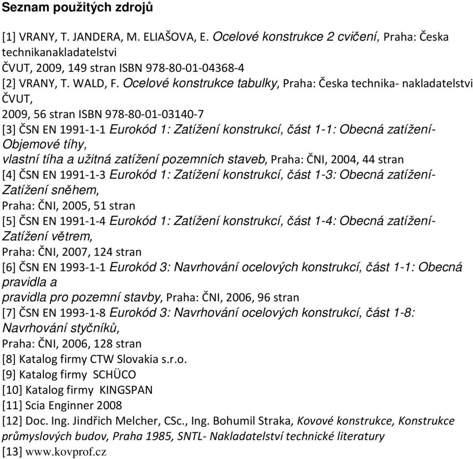 tíhy, vlastní tíha a užitná zatížení pozemních staveb, Praha: ČNI, 2004, 44 stran [4] ČSN EN 1991-1-3 Eurokód 1: Zatížení konstrukcí, část 1-3: Obecná zatížení- Zatížení sněhem, Praha: ČNI, 2005, 51