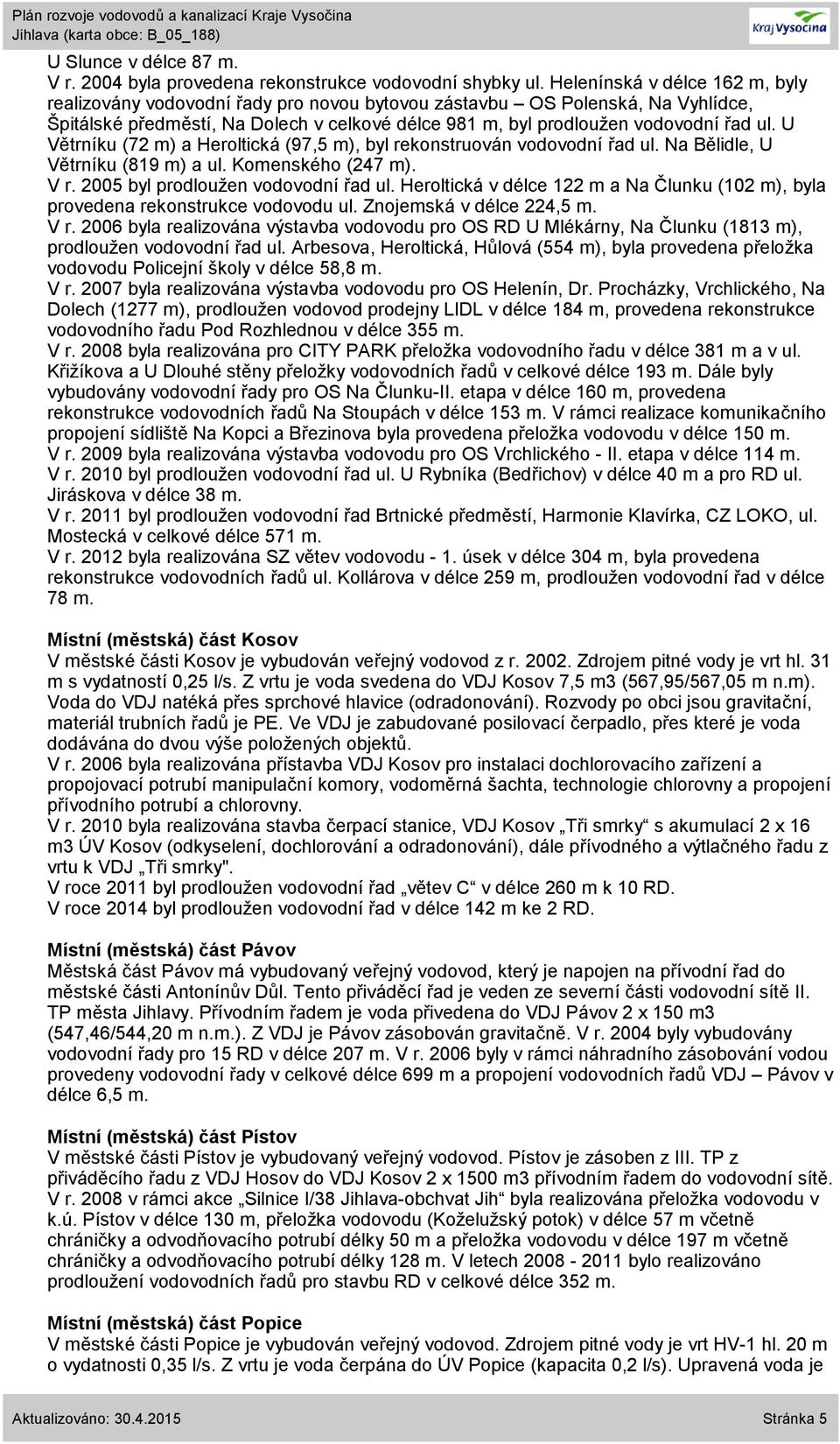 U Větrníku (72 m) a Heroltická (97,5 m), byl rekonstruován vodovodní řad ul. Na Bělidle, U Větrníku (819 m) a ul. Komenského (247 m). V r. 25 byl prodloužen vodovodní řad ul.