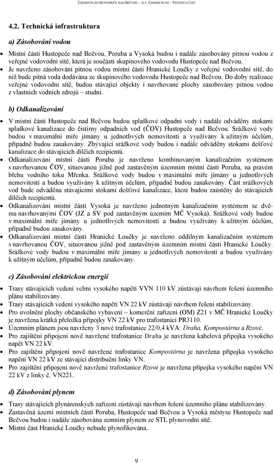 Do doby realizace veřejné vodovodní sítě, budou stávající objekty i navrhované plochy zásobovány pitnou vodou z vlastních vodních zdrojů studní.