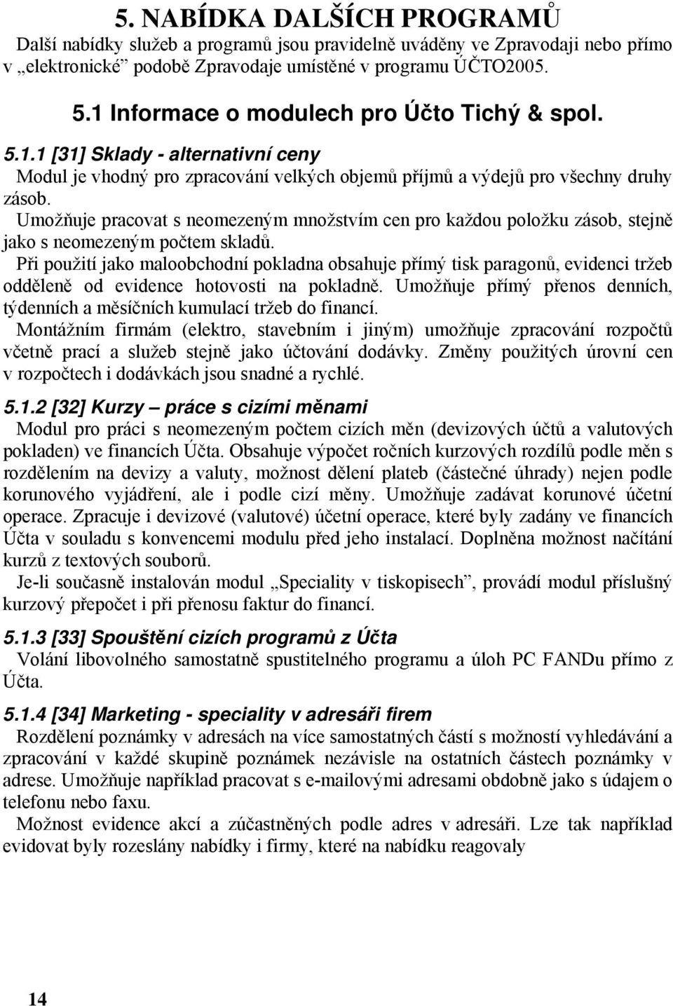 Umožňuje pracovat s neomezeným množstvím cen pro každou položku zásob, stejně jako s neomezeným počtem skladů.