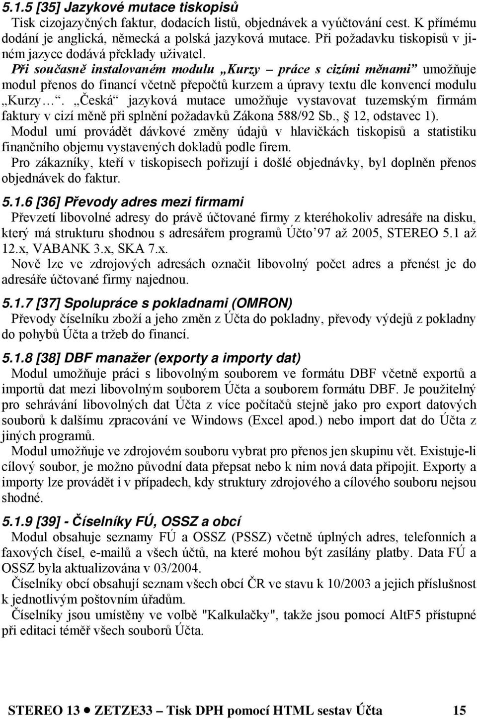 Při současně instalovaném modulu Kurzy práce s cizími měnami umožňuje modul přenos do financí včetně přepočtů kurzem a úpravy textu dle konvencí modulu Kurzy.