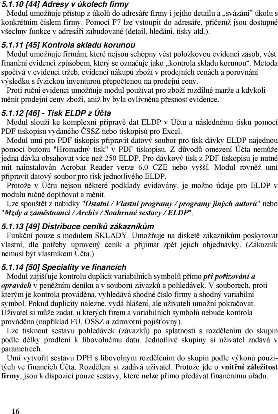 11 [45] Kontrola skladu korunou Modul umožňuje firmám, které nejsou schopny vést položkovou evidenci zásob, vést finanční evidenci způsobem, který se označuje jako kontrola skladu korunou.