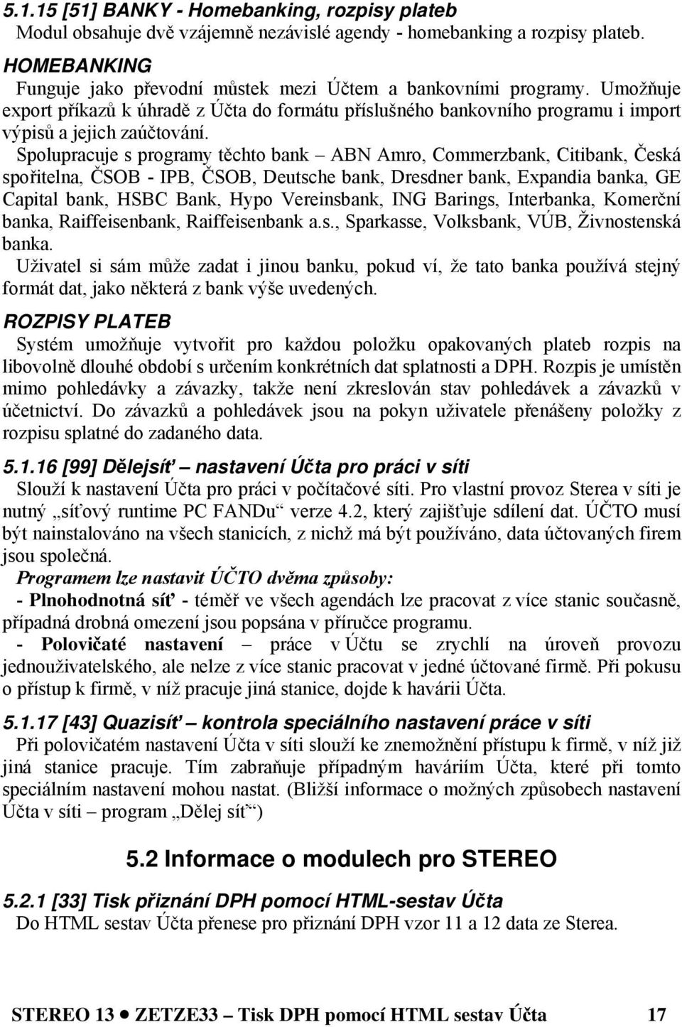 Spolupracuje s programy těchto bank ABN Amro, Commerzbank, Citibank, Česká spořitelna, ČSOB - IPB, ČSOB, Deutsche bank, Dresdner bank, Expandia banka, GE Capital bank, HSBC Bank, Hypo Vereinsbank,