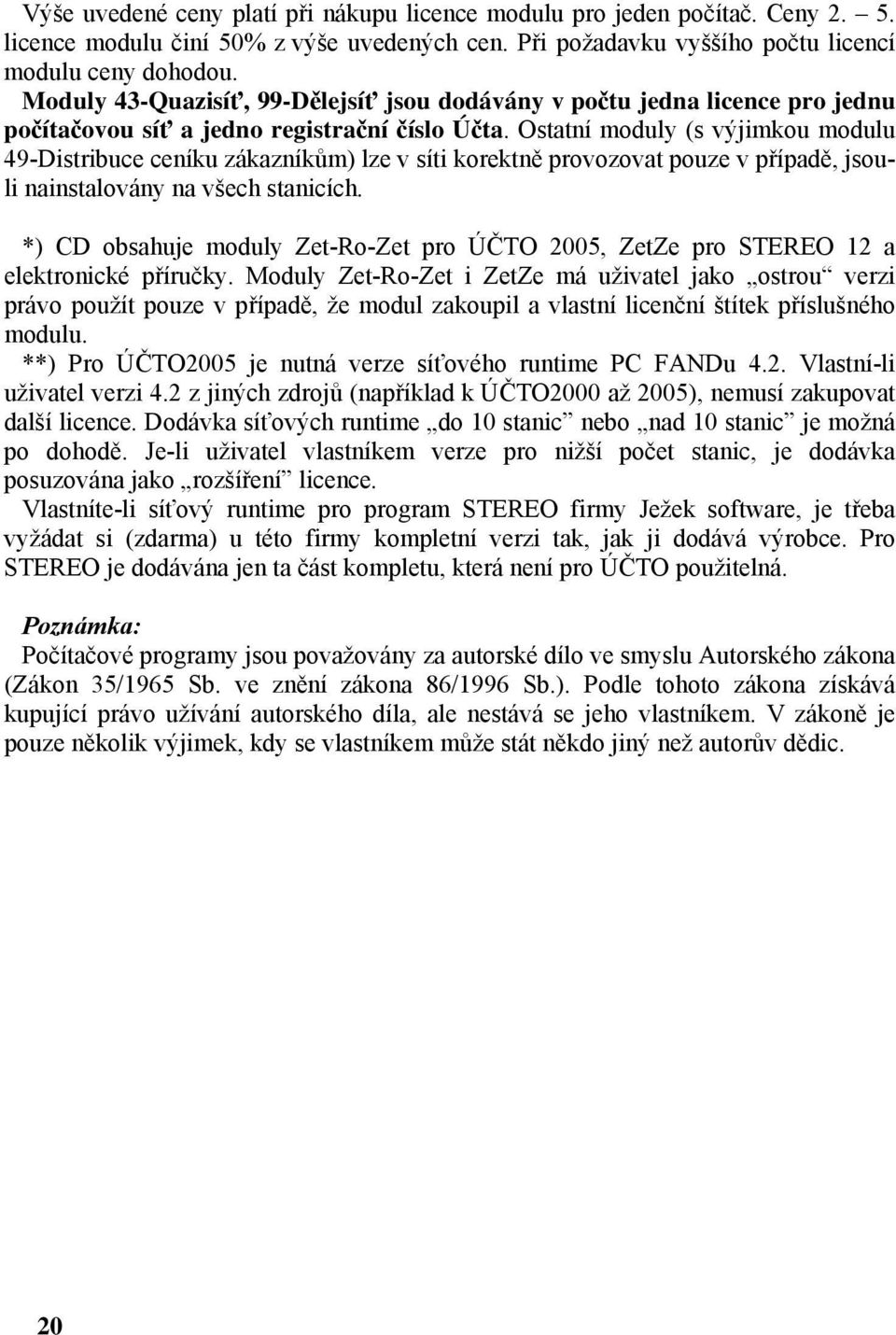 Ostatní moduly (s výjimkou modulu 49-Distribuce ceníku zákazníkům) lze v síti korektně provozovat pouze v případě, jsouli nainstalovány na všech stanicích.