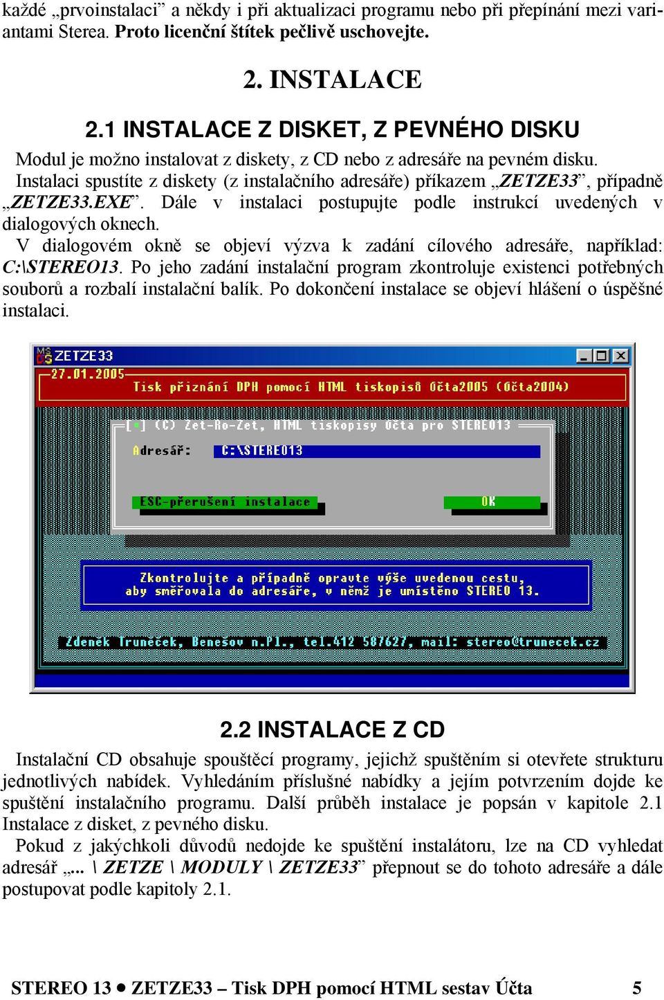 Instalaci spustíte z diskety (z instalačního adresáře) příkazem ZETZE33, případně ZETZE33.EXE. Dále v instalaci postupujte podle instrukcí uvedených v dialogových oknech.