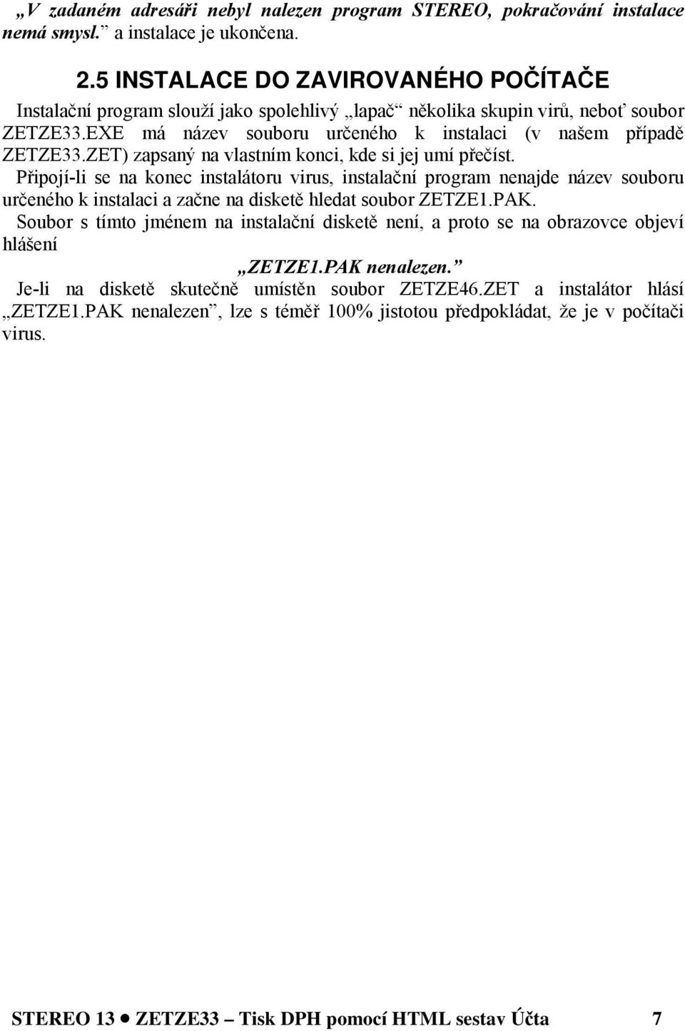 ZET) zapsaný na vlastním konci, kde si jej umí přečíst. Připojí-li se na konec instalátoru virus, instalační program nenajde název souboru určeného k instalaci a začne na disketě hledat soubor ZETZE1.