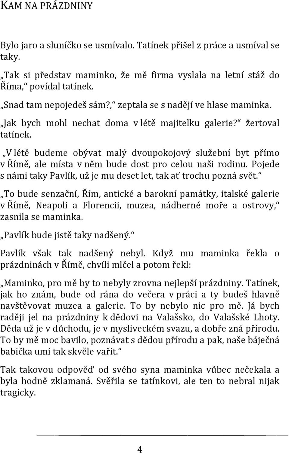 V létě budeme obývat malý dvoupokojový služební byt přímo v Římě, ale místa v něm bude dost pro celou naši rodinu. Pojede s námi taky Pavlík, už je mu deset let, tak ať trochu pozná svět.