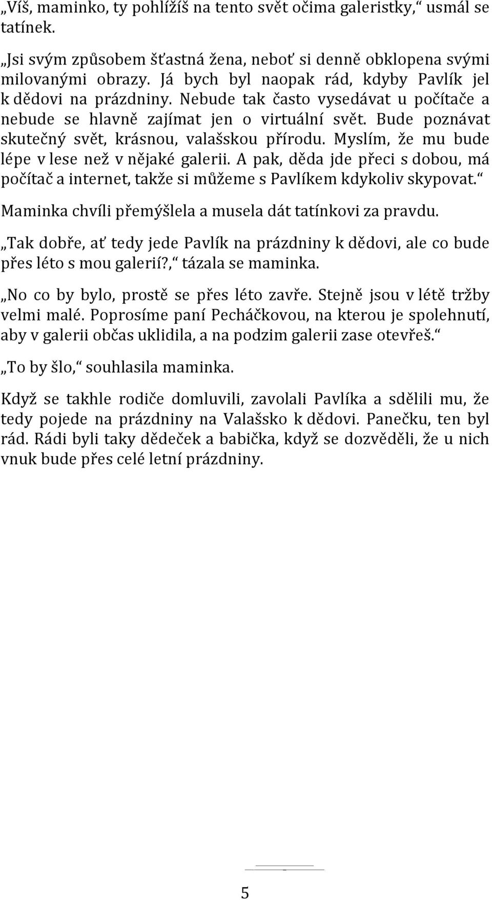 Bude poznávat skutečný svět, krásnou, valašskou přírodu. Myslím, že mu bude lépe v lese než v nějaké galerii.