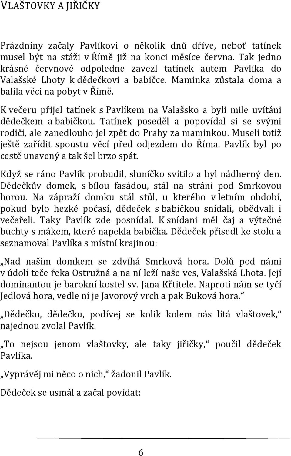 K večeru přijel tatínek s Pavlíkem na Valašsko a byli mile uvítáni dědečkem a babičkou. Tatínek poseděl a popovídal si se svými rodiči, ale zanedlouho jel zpět do Prahy za maminkou.