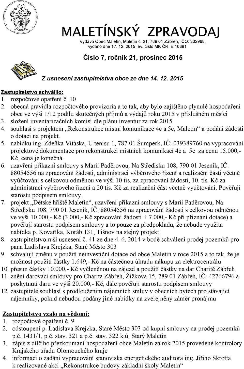 obecná pravidla rozpočtového provizoria a to tak, aby bylo zajištěno plynulé hospodaření obce ve výši 1/12 podílu skutečných příjmů a výdajů roku 2015 v příslušném měsíci 3.