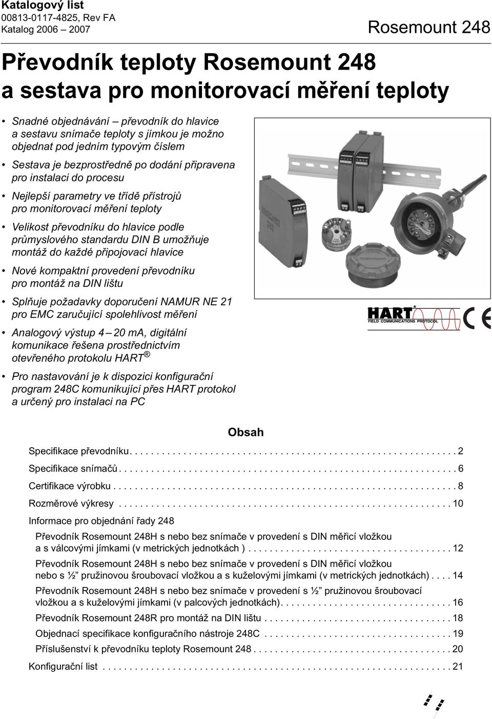 myslového standardu DIN B umož uje montáž do každé p ipojovací hlavice Nové kompaktní provedení p evodníku pro montáž na DIN lištu Spl uje požadavky doporu ení NAMUR NE 21 pro EMC zaru ující