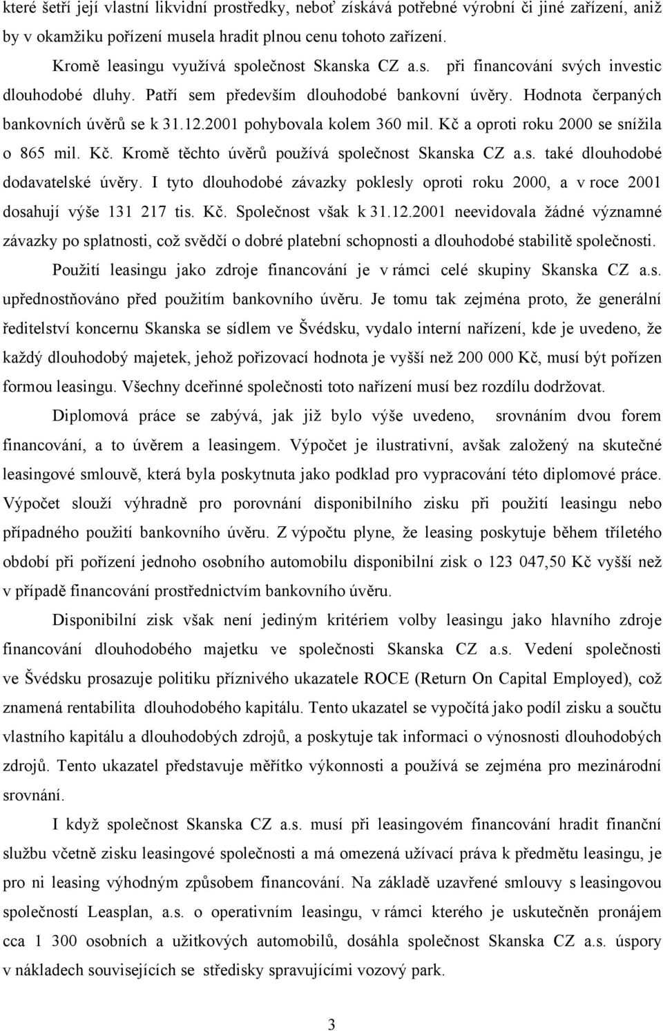 2001 pohybovala kolem 360 mil. Kč a oproti roku 2000 se snížila o 865 mil. Kč. Kromě těchto úvěrů používá společnost Skanska CZ a.s. také dlouhodobé dodavatelské úvěry.