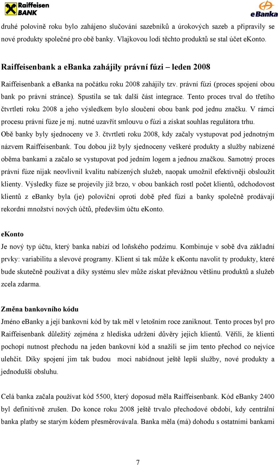 Spustila se tak další část integrace. Tento proces trval do třetího čtvrtletí roku 2008 a jeho výsledkem bylo sloučení obou bank pod jednu značku. V rámci procesu právní fúze je mj.