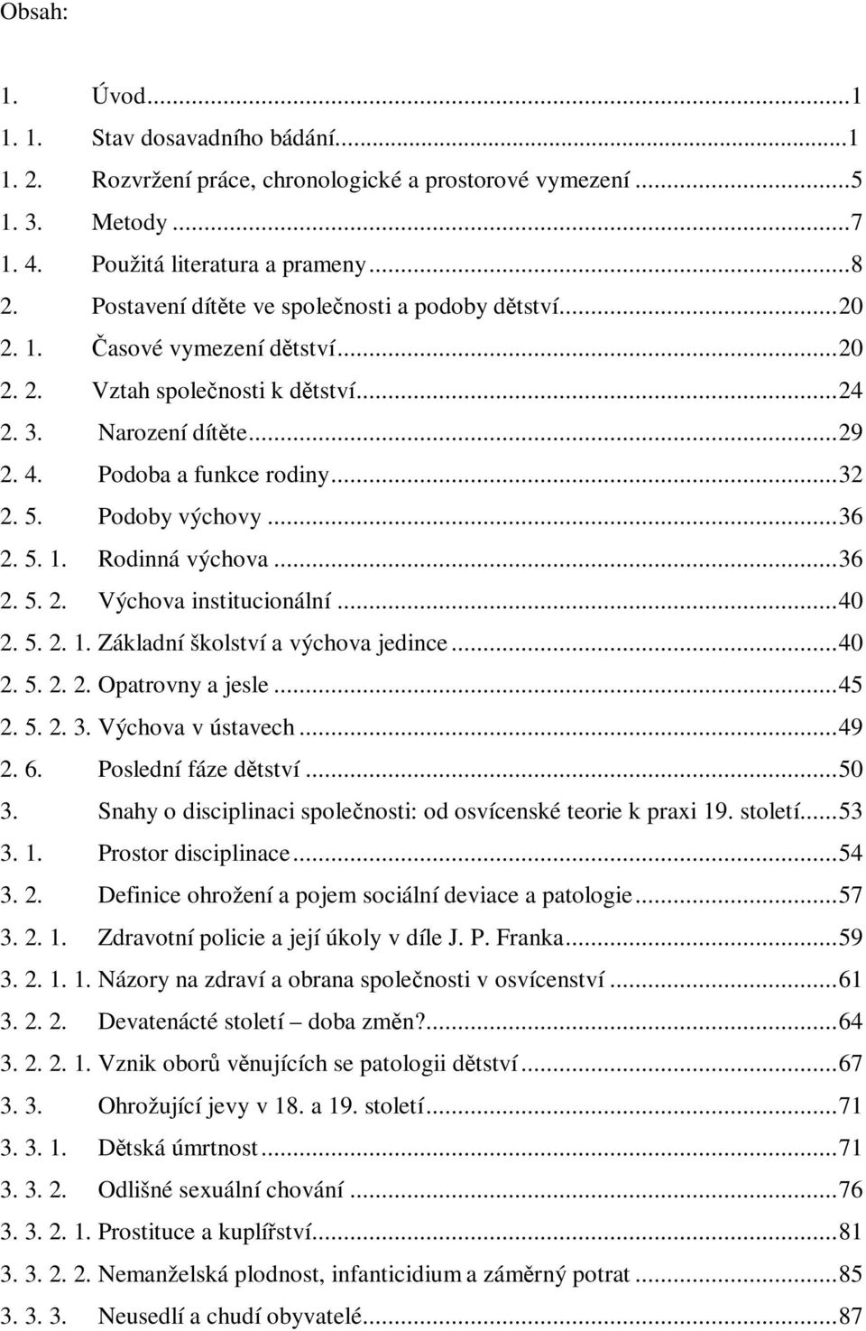 Podoby výchovy...36 2. 5. 1. Rodinná výchova...36 2. 5. 2. Výchova institucionální...40 2. 5. 2. 1. Základní školství a výchova jedince...40 2. 5. 2. 2. Opatrovny a jesle...45 2. 5. 2. 3.