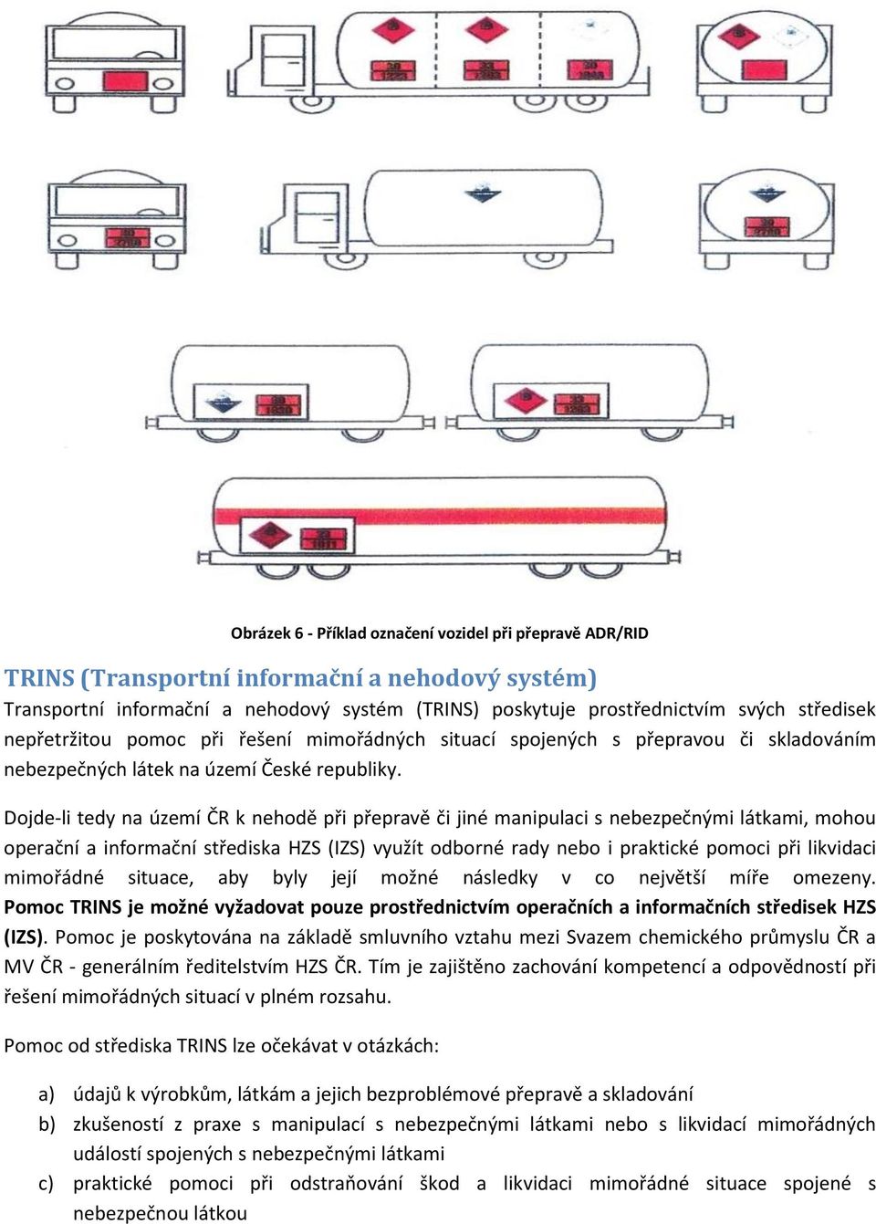 Dojde-li tedy na území ČR k nehodě při přepravě či jiné manipulaci s nebezpečnými látkami, mohou operační a informační střediska HZS (IZS) využít odborné rady nebo i praktické pomoci při likvidaci