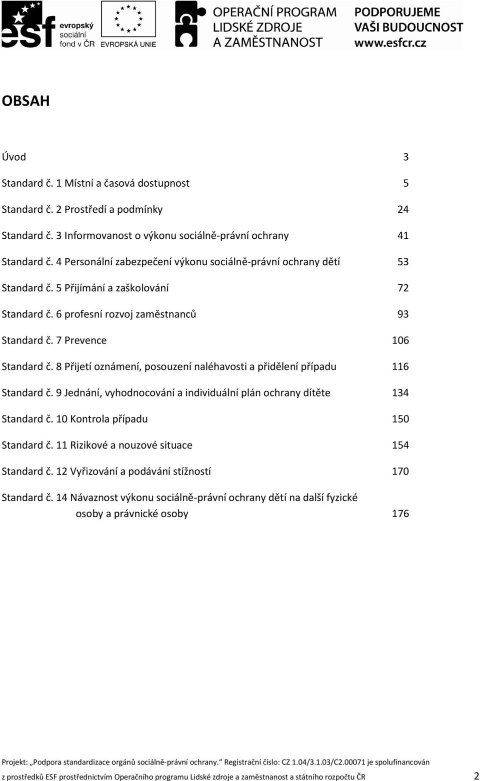 8 Přijetí oznámení, posouzení naléhavosti a přidělení případu 116 Standard č. 9 Jednání, vyhodnocování a individuální plán ochrany dítěte 134 Standard č. 10 Kontrola případu 150 Standard č.