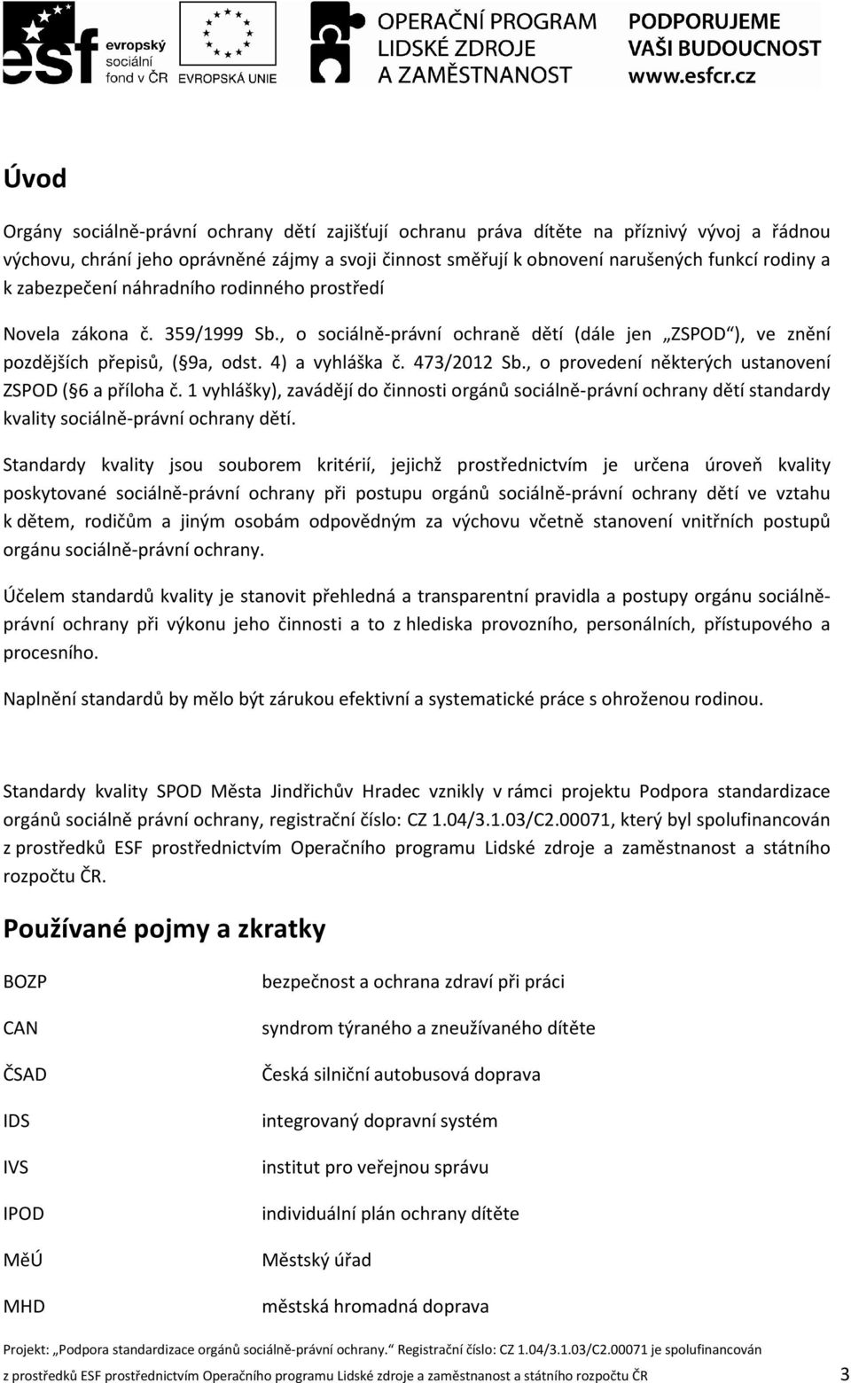 , o provedení některých ustanovení ZSPOD ( 6 a příloha č. 1 vyhlášky), zavádějí do činnosti orgánů sociálně-právní ochrany dětí standardy kvality sociálně-právní ochrany dětí.