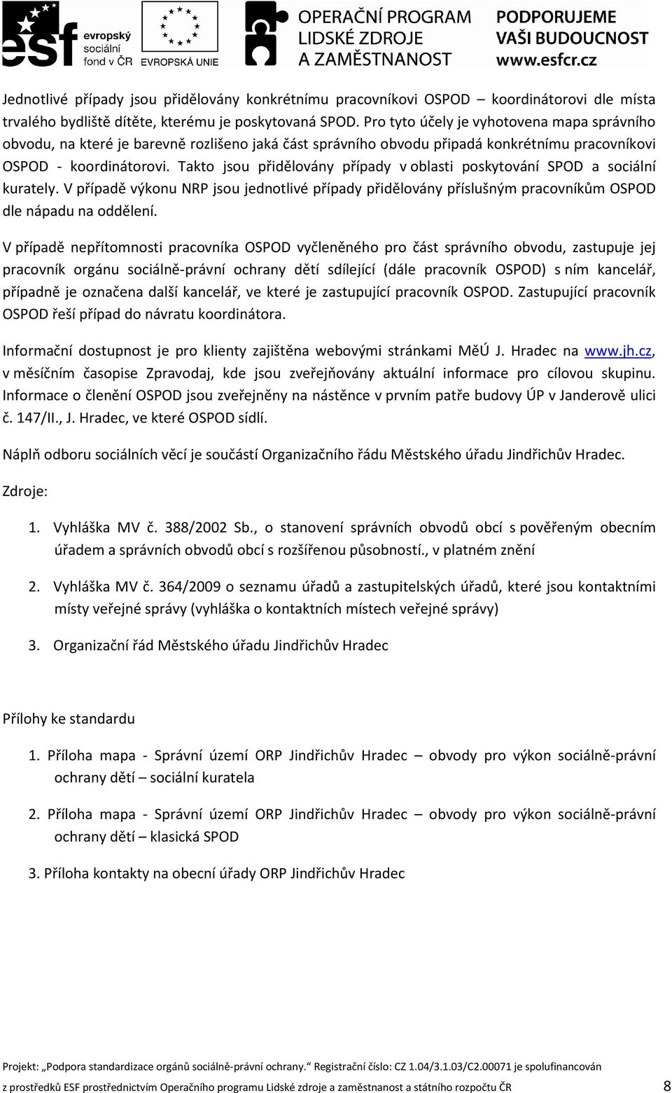 Takto jsou přidělovány případy v oblasti poskytování SPOD a sociální kurately. V případě výkonu NRP jsou jednotlivé případy přidělovány příslušným pracovníkům OSPOD dle nápadu na oddělení.