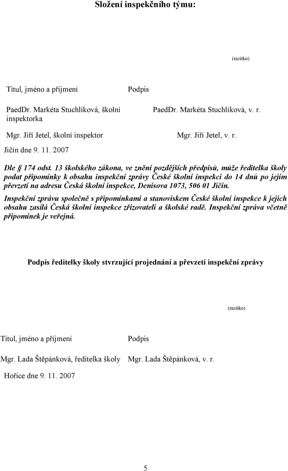 13 školského zákona, ve znění pozdějších předpisů, může ředitelka školy podat připomínky k obsahu inspekční zprávy České školní inspekci do 14 dnů po jejím převzetí na adresu Česká školní inspekce,