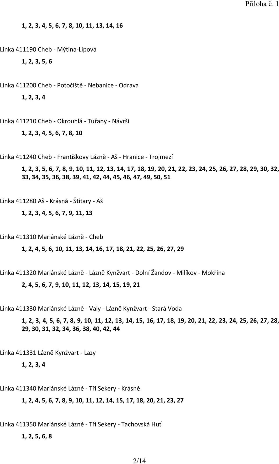 34, 35, 36, 38, 39, 41, 42, 44, 45, 46, 47, 49, 50, 51 Linka 411280 Aš - Krásná - Štítary - Aš 1, 2, 3, 4, 5, 6, 7, 9, 11, 13 Linka 411310 Mariánské Lázně - Cheb 1, 2, 4, 5, 6, 10, 11, 13, 14, 16,