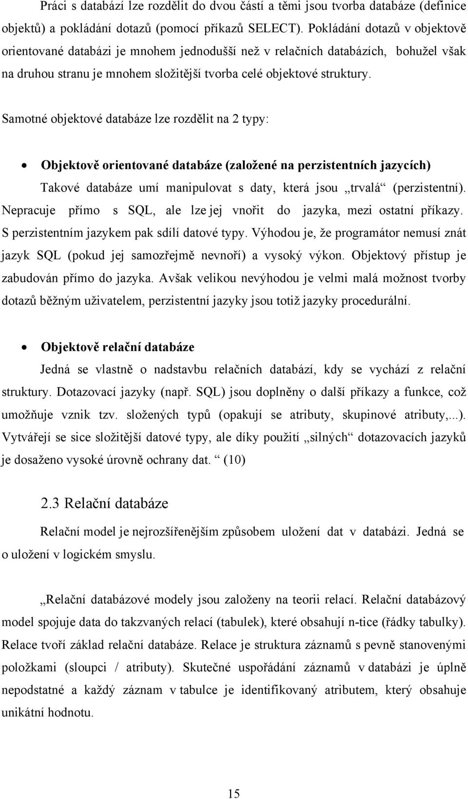 Samotné objektové databáze lze rozdělit na 2 typy: Objektově orientované databáze (založené na perzistentních jazycích) Takové databáze umí manipulovat s daty, která jsou trvalá (perzistentní).