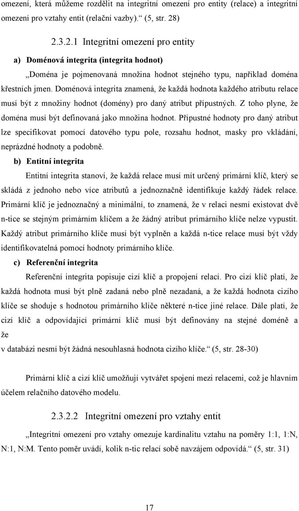 Doménová integrita znamená, že každá hodnota každého atributu relace musí být z množiny hodnot (domény) pro daný atribut přípustných. Z toho plyne, že doména musí být definovaná jako množina hodnot.