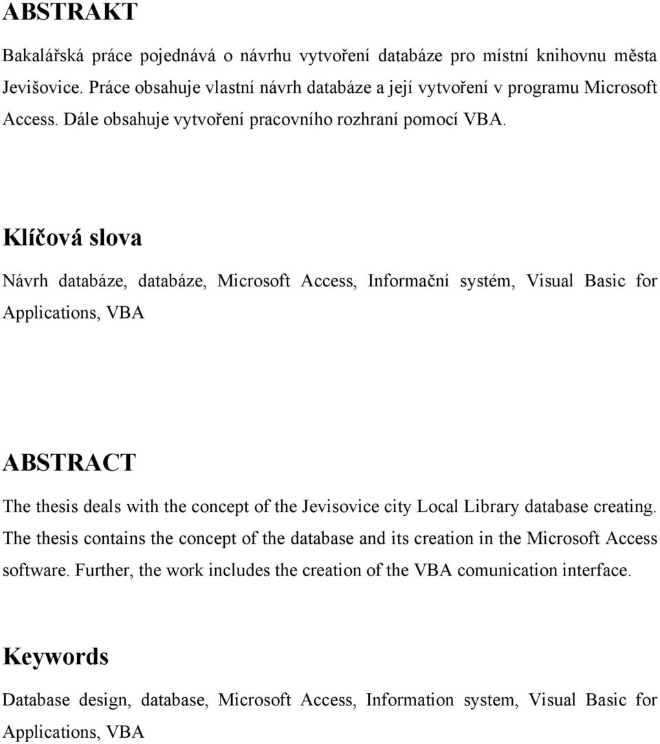 Klíčová slova Návrh databáze, databáze, Microsoft Access, Informační systém, Visual Basic for Applications, VBA ABSTRACT The thesis deals with the concept of the Jevisovice city Local