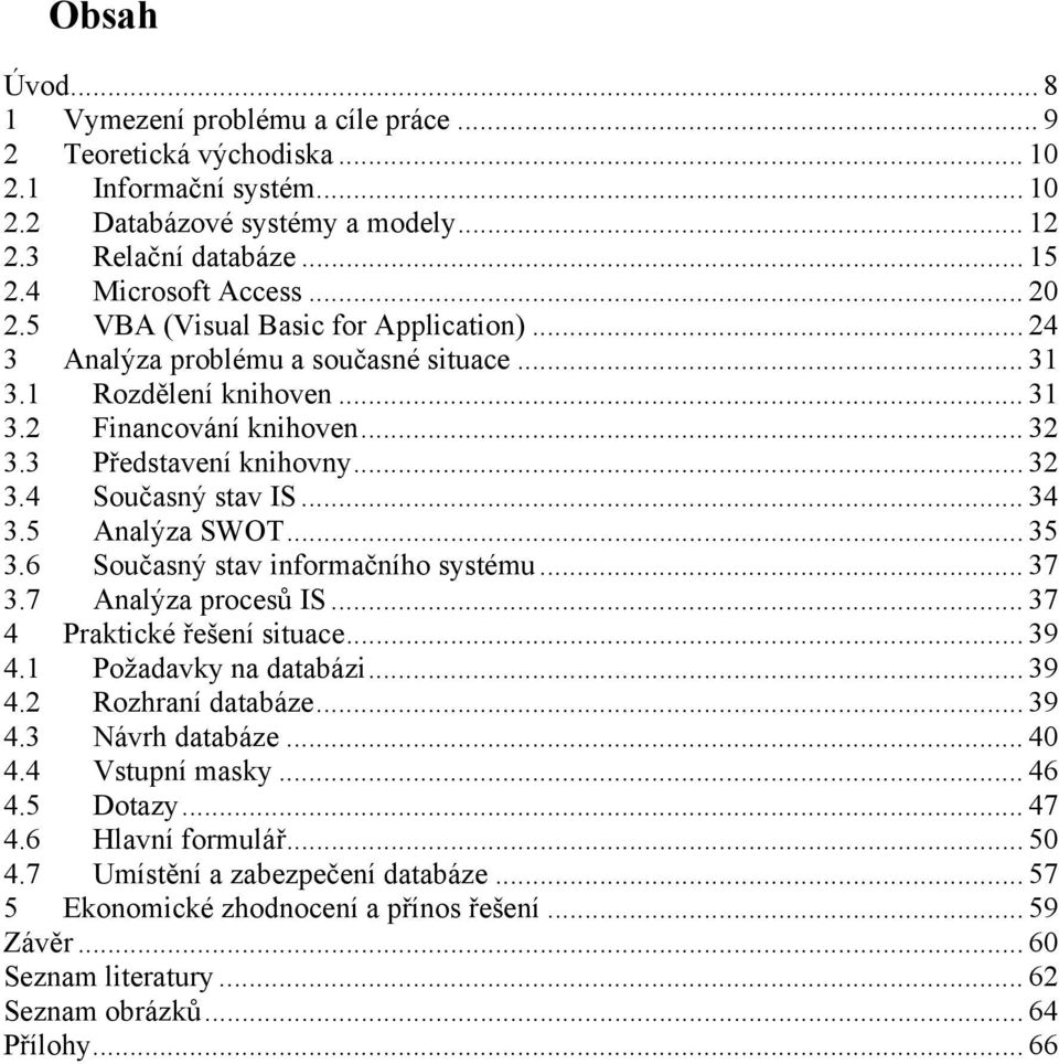 .. 34 3.5 Analýza SWOT... 35 3.6 Současný stav informačního systému... 37 3.7 Analýza procesů IS... 37 4 Praktické řešení situace... 39 4.1 Požadavky na databázi... 39 4.2 Rozhraní databáze... 39 4.3 Návrh databáze.