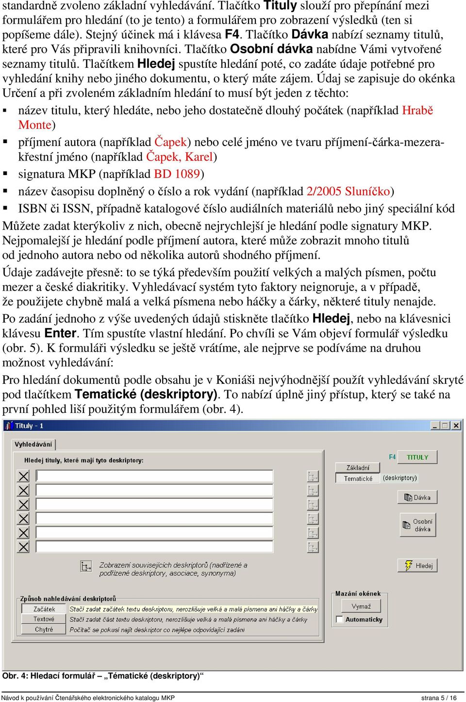 Tlačítkem Hledej spustíte hledání poté, co zadáte údaje potřebné pro vyhledání knihy nebo jiného dokumentu, o který máte zájem.