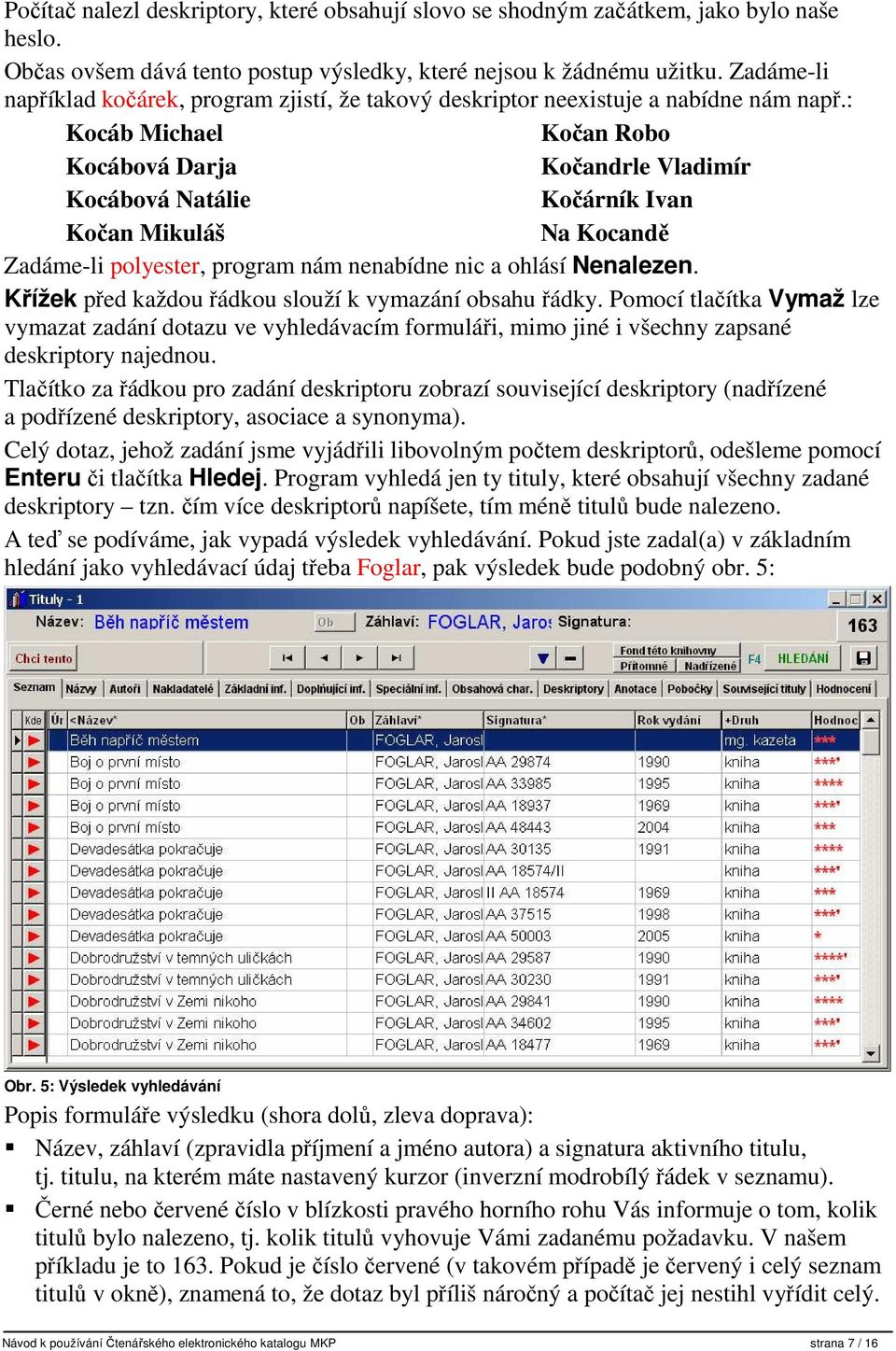 : Kocáb Michael Kocábová Darja Kocábová Natálie Kočan Mikuláš Kočan Robo Kočandrle Vladimír Kočárník Ivan Na Kocandě Zadáme-li polyester, program nám nenabídne nic a ohlásí Nenalezen.