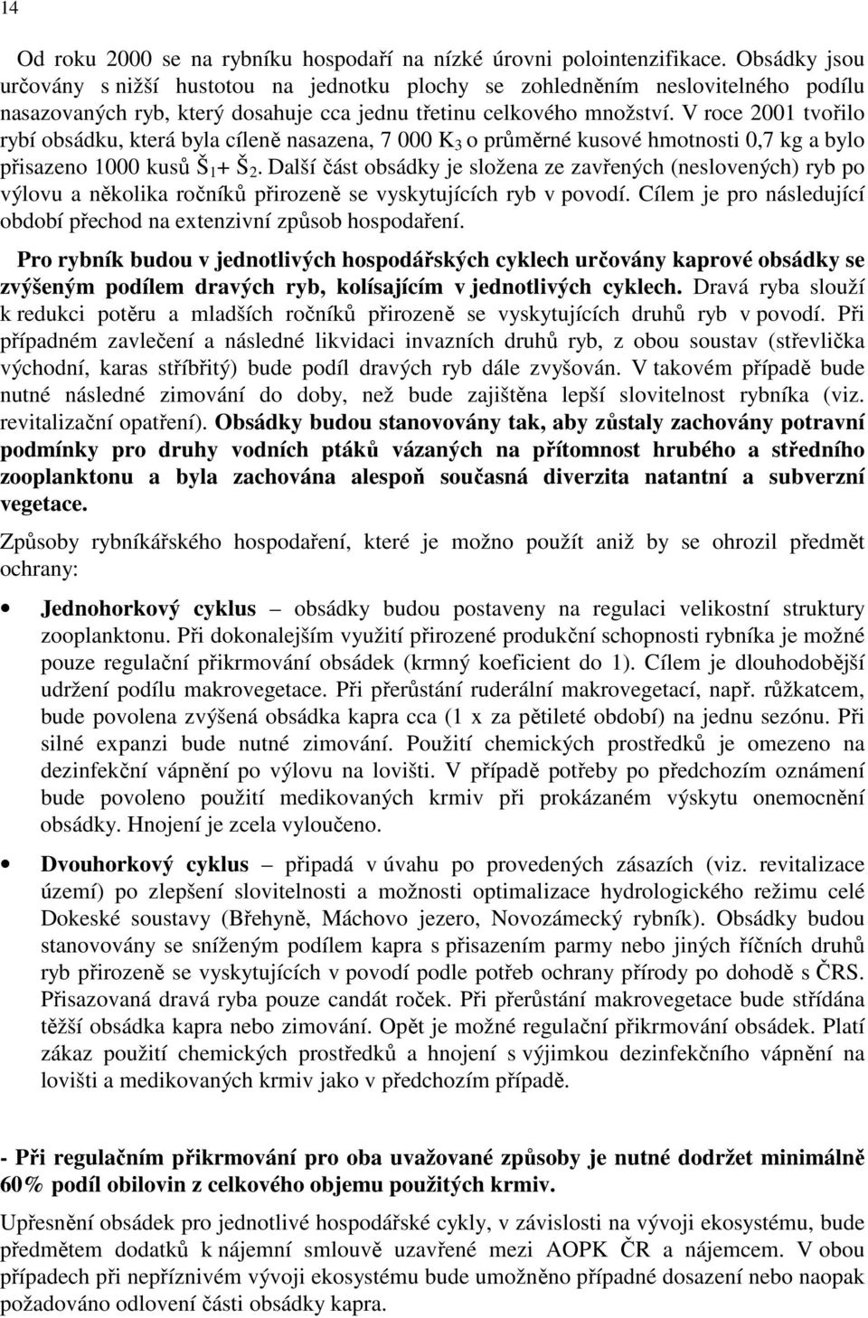 V roce 2001 tvořilo rybí obsádku, která byla cíleně nasazena, 7 000 K 3 o průměrné kusové hmotnosti 0,7 kg a bylo přisazeno 1000 kusů Š 1 + Š 2.