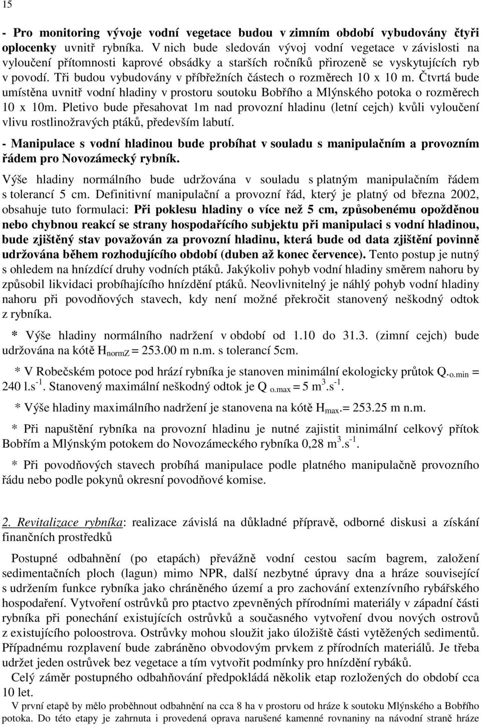 Tři budou vybudovány v příbřežních částech o rozměrech 10 x 10 m. Čtvrtá bude umístěna uvnitř vodní hladiny v prostoru soutoku Bobřího a Mlýnského potoka o rozměrech 10 x 10m.