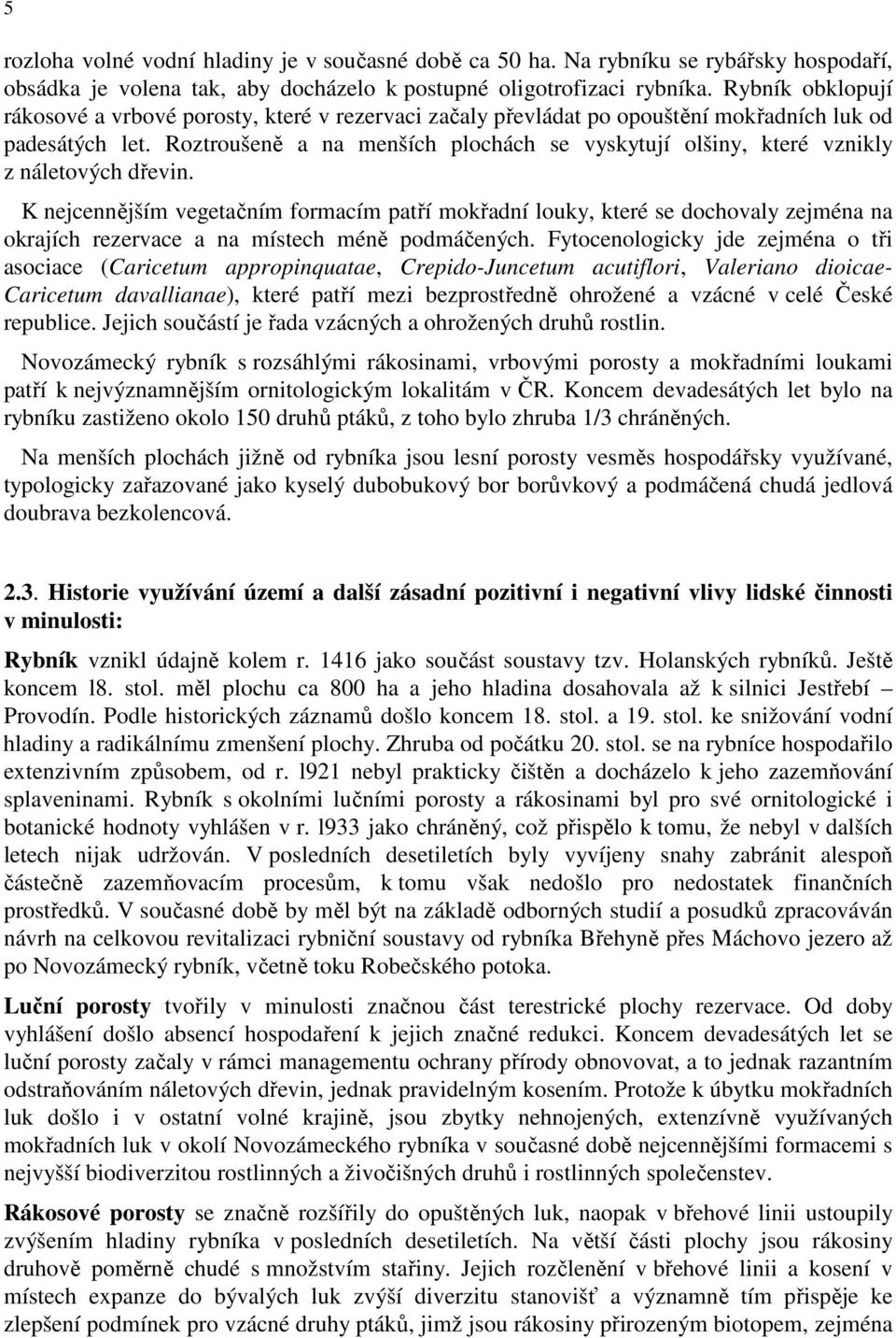 Roztroušeně a na menších plochách se vyskytují olšiny, které vznikly z náletových dřevin.