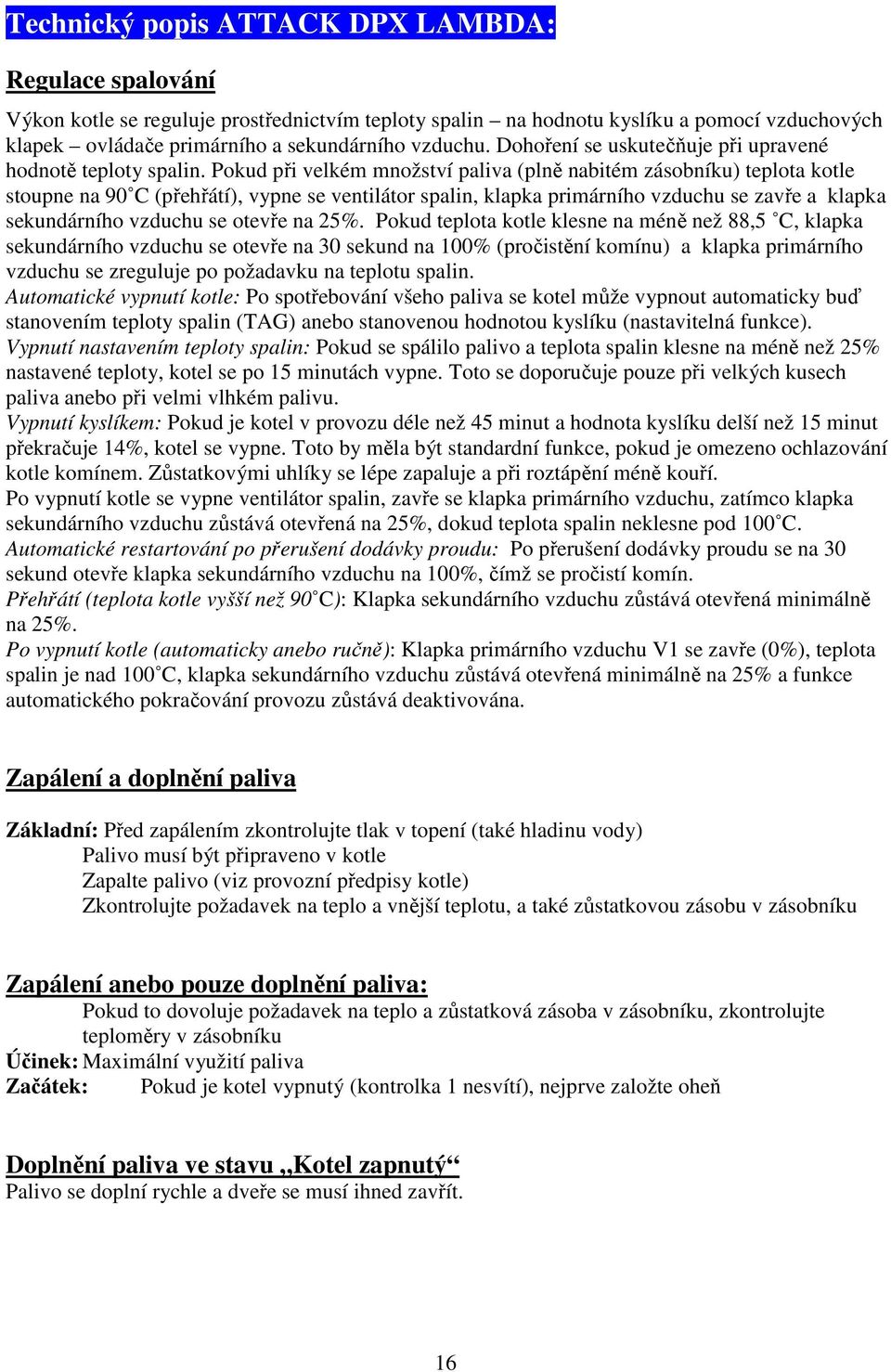 Pokud při velkém množství paliva (plně nabitém zásobníku) teplota kotle stoupne na 90 C (přehřátí), vypne se ventilátor spalin, klapka primárního vzduchu se zavře a klapka sekundárního vzduchu se