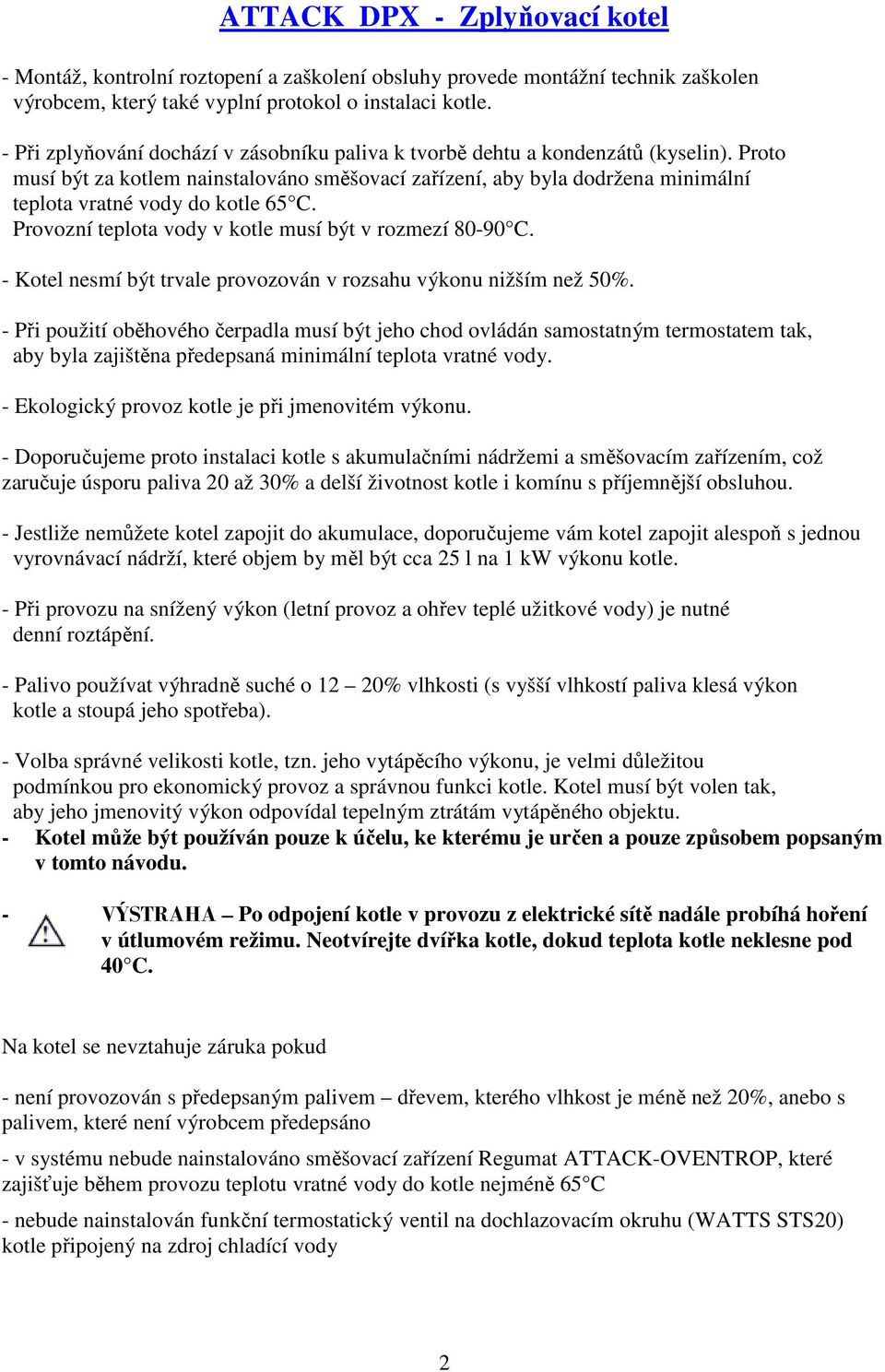 Proto musí být za kotlem nainstalováno směšovací zařízení, aby byla dodržena minimální teplota vratné vody do kotle 65 C. Provozní teplota vody v kotle musí být v rozmezí 80-90 C.