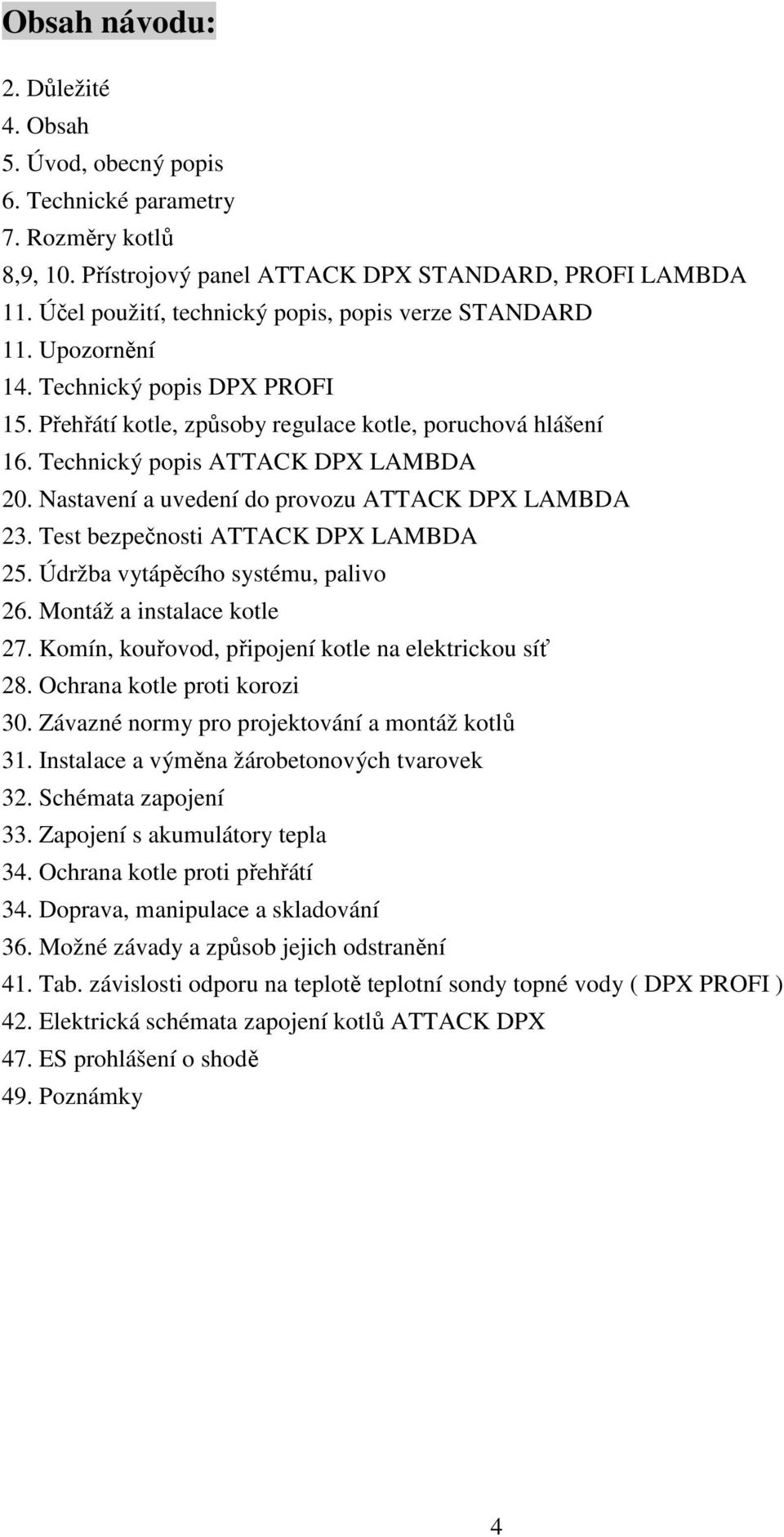 Nastavení a uvedení do provozu ATTACK DPX LAMBDA 23. Test bezpečnosti ATTACK DPX LAMBDA 25. Údržba vytápěcího systému, palivo 26. Montáž a instalace kotle 27.