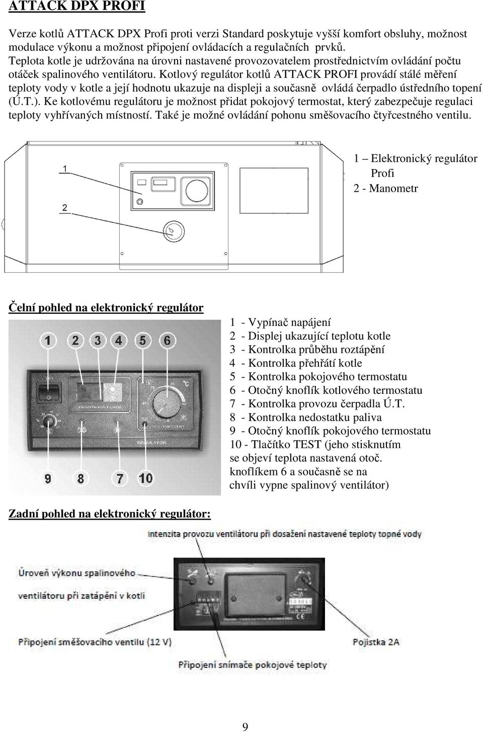 Kotlový regulátor kotlů ATTACK PROFI provádí stálé měření teploty vody v kotle a její hodnotu ukazuje na displeji a současně ovládá čerpadlo ústředního topení (Ú.T.).