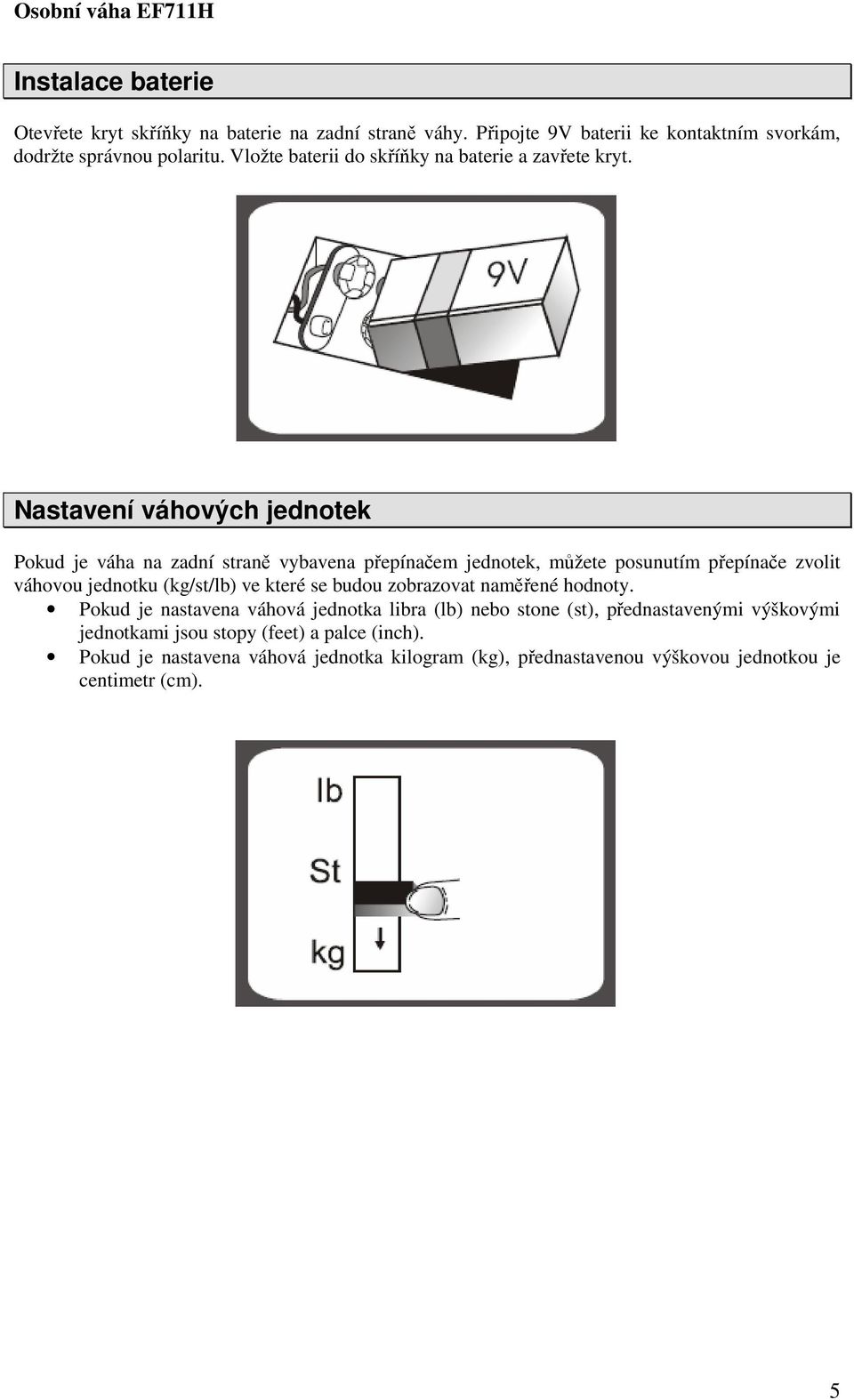 Nastavení váhových jednotek Pokud je váha na zadní straně vybavena přepínačem jednotek, můžete posunutím přepínače zvolit váhovou jednotku (kg/st/lb) ve