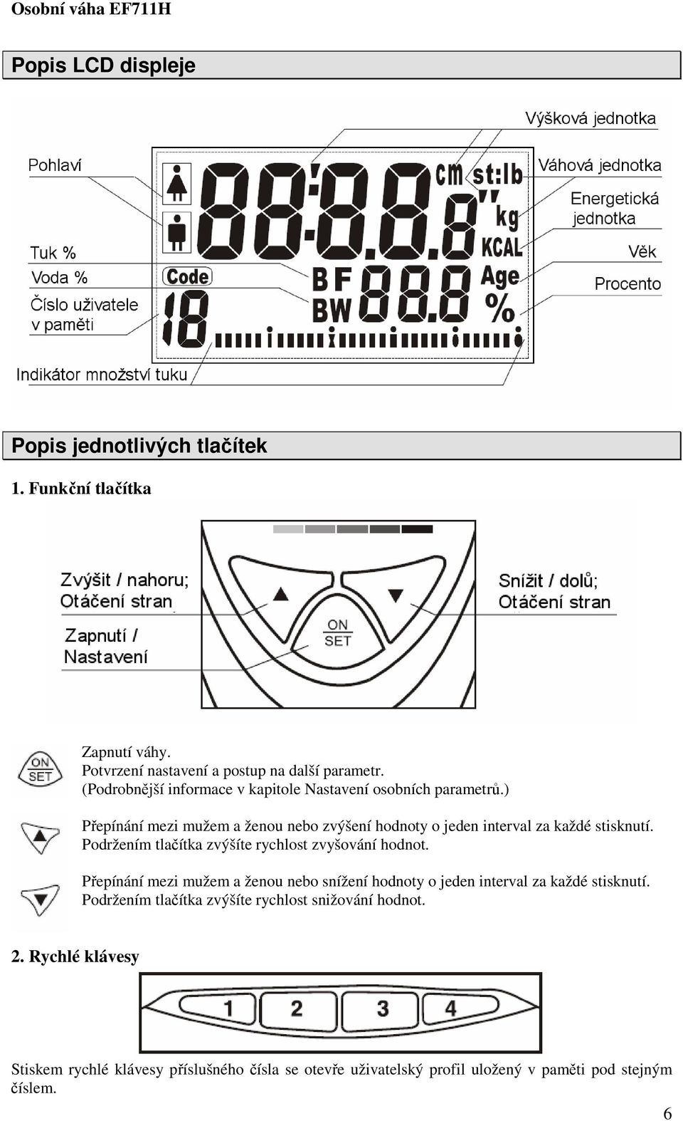 Podržením tlačítka zvýšíte rychlost zvyšování hodnot. Přepínání mezi mužem a ženou nebo snížení hodnoty o jeden interval za každé stisknutí.