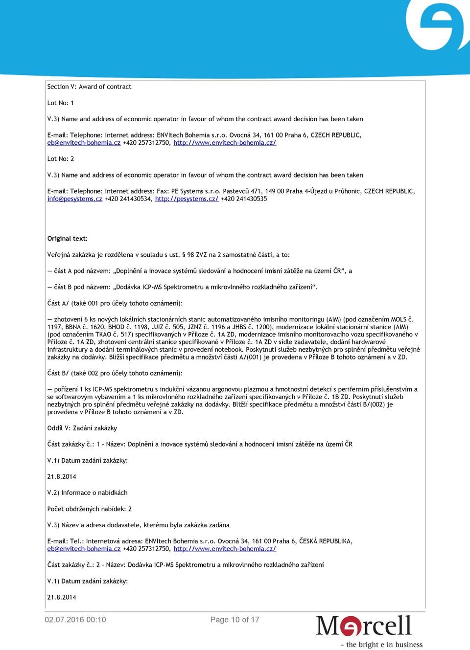 3) Name and address of economic operator in favour of whom the contract award decision has been taken E-mail: Telephone: Internet address: Fax: PE Systems s.r.o. Pastevců 471, 149 00 Praha 4-Újezd u Průhonic, CZECH REPUBLIC, info@pesystems.