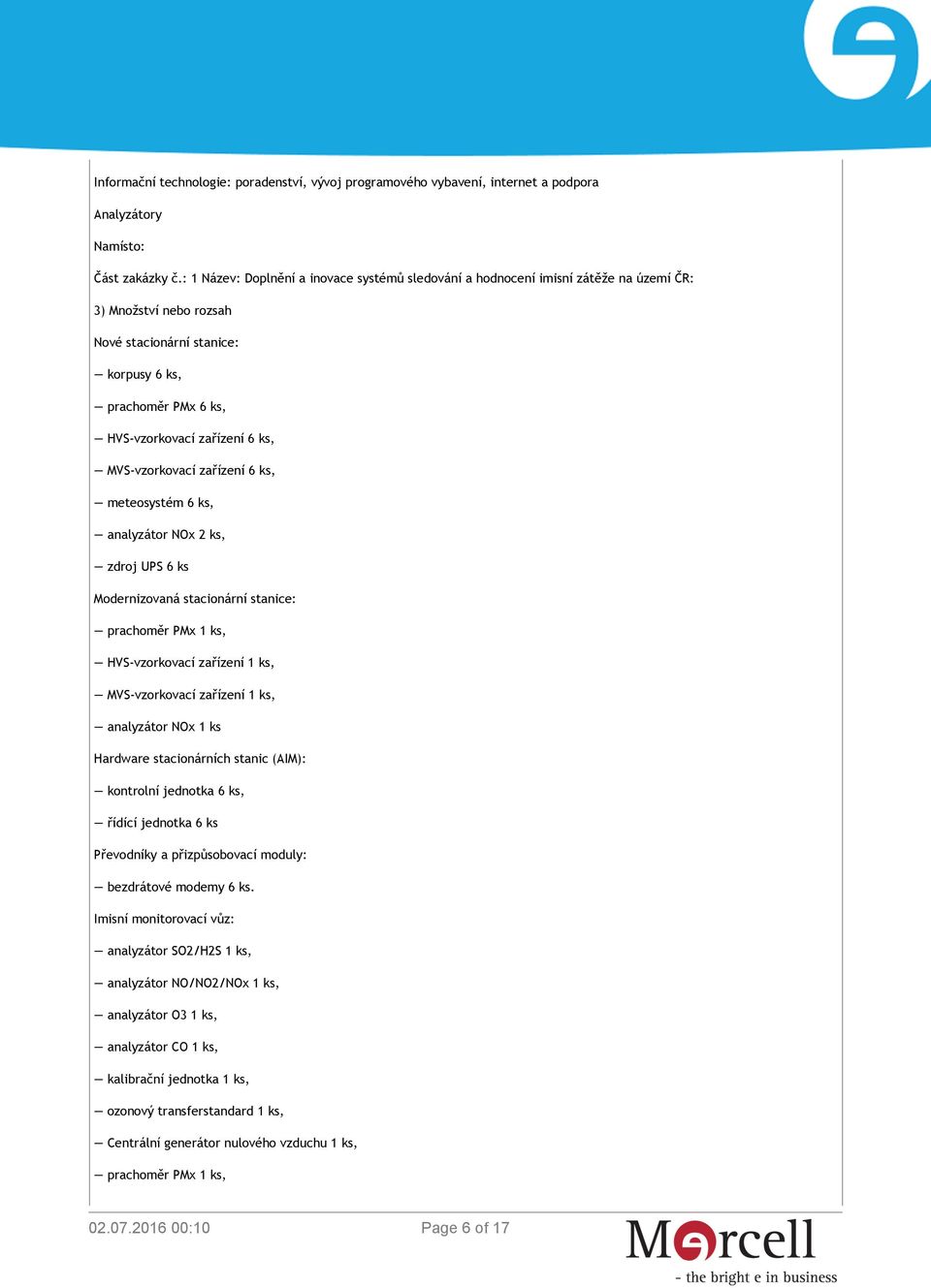 ks, MVS-vzorkovací zařízení 6 ks, meteosystém 6 ks, analyzátor NOx 2 ks, zdroj UPS 6 ks Modernizovaná stacionární stanice: prachoměr PMx 1 ks, HVS-vzorkovací zařízení 1 ks, MVS-vzorkovací zařízení 1