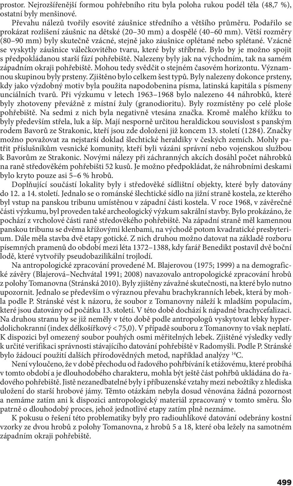 Vzácně se vyskytly záušnice válečkovitého tvaru, které byly stříbrné. Bylo by je možno spojit s předpokládanou starší fází pohřebiště.