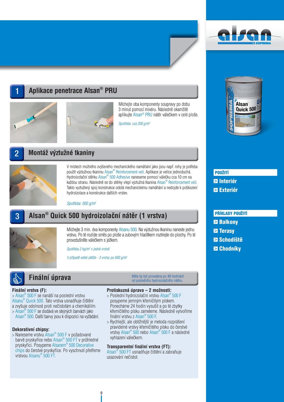 Aplikace je velice jednoduchá. Hydroizolační stěrku Alsan 500 Adhesive naneseme pomocí válečku cca 0 cm na každou stranu. Následně se do stěrky vlepí výztužná tkanina Alsan Reinforcement veil.