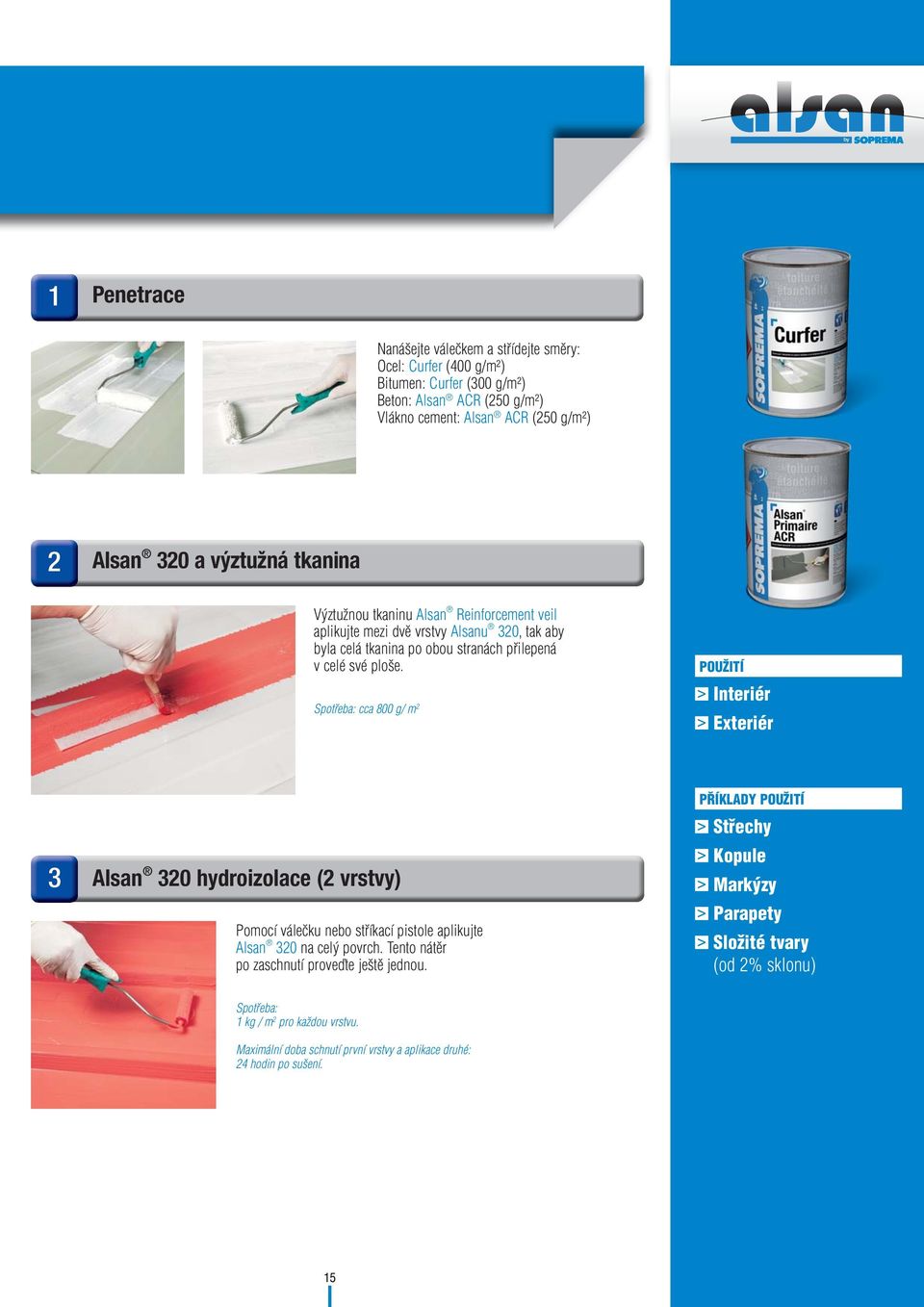 Spotřeba: cca 800 g/ m POUŽITÍ Interiér Exteriér Alsan 0 hydroizolace ( vrstvy) Pomocí válečku nebo stříkací pistole aplikujte Alsan 0 na celý povrch.