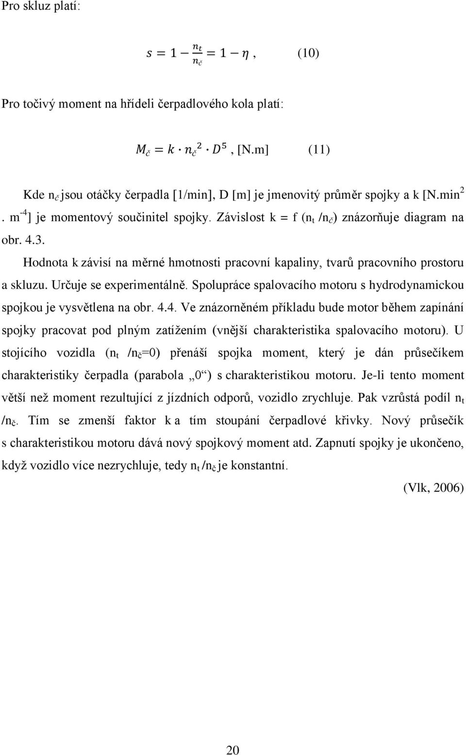 Určuje se experimentálně. Spolupráce spalovacího motoru s hydrodynamickou spojkou je vysvětlena na obr. 4.