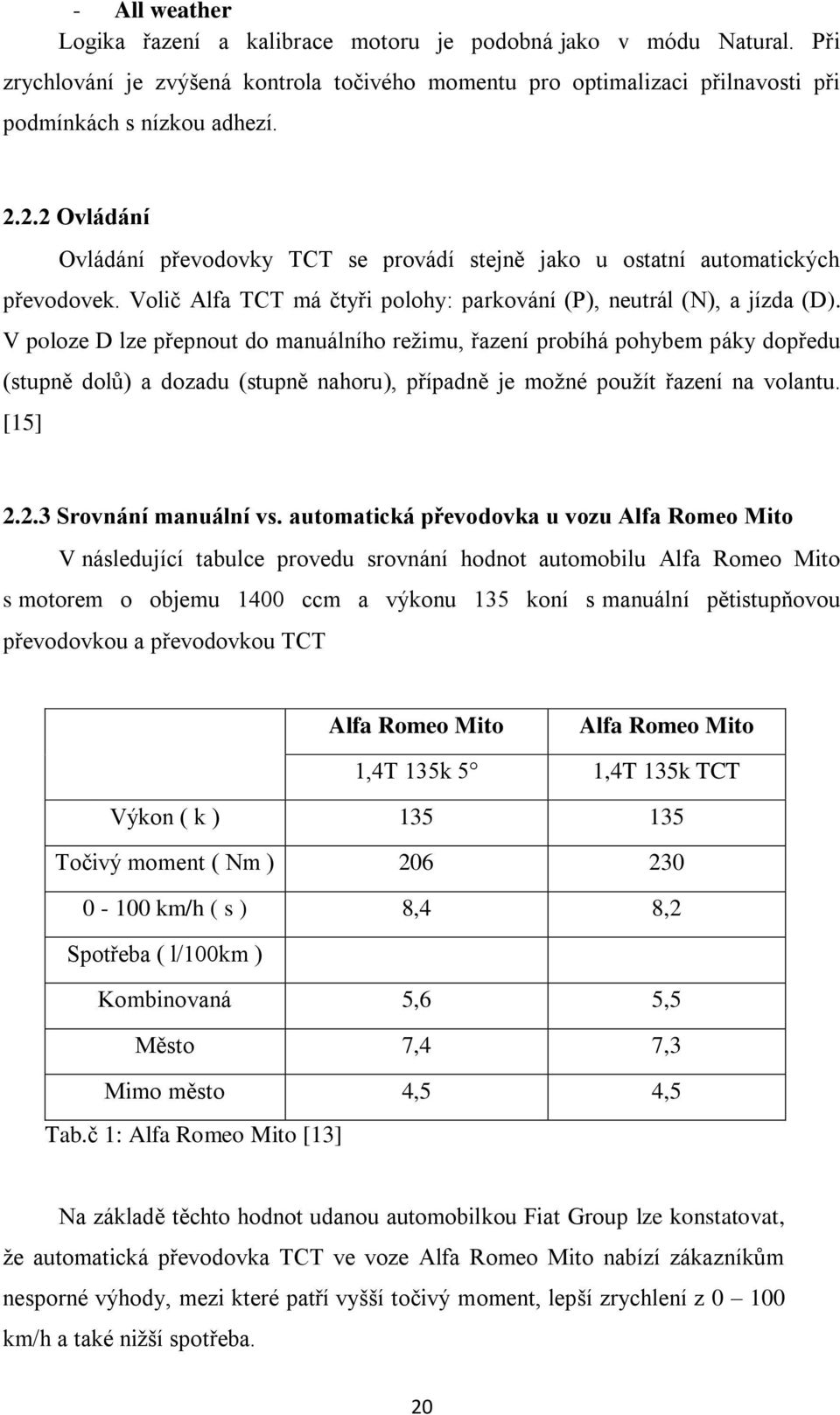 V poloze D lze přepnout do manuálního režimu, řazení probíhá pohybem páky dopředu (stupně dolů) a dozadu (stupně nahoru), případně je možné použít řazení na volantu. [15] 2.2.3 Srovnání manuální vs.