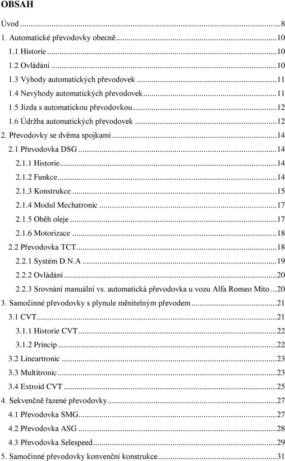 .. 17 2.1.5 Oběh oleje... 17 2.1.6 Motorizace... 18 2.2 Převodovka TCT... 18 2.2.1 Systém D.N.A... 19 2.2.2 Ovládání... 20 2.2.3 Srovnání manuální vs. automatická převodovka u vozu Alfa Romeo Mito.