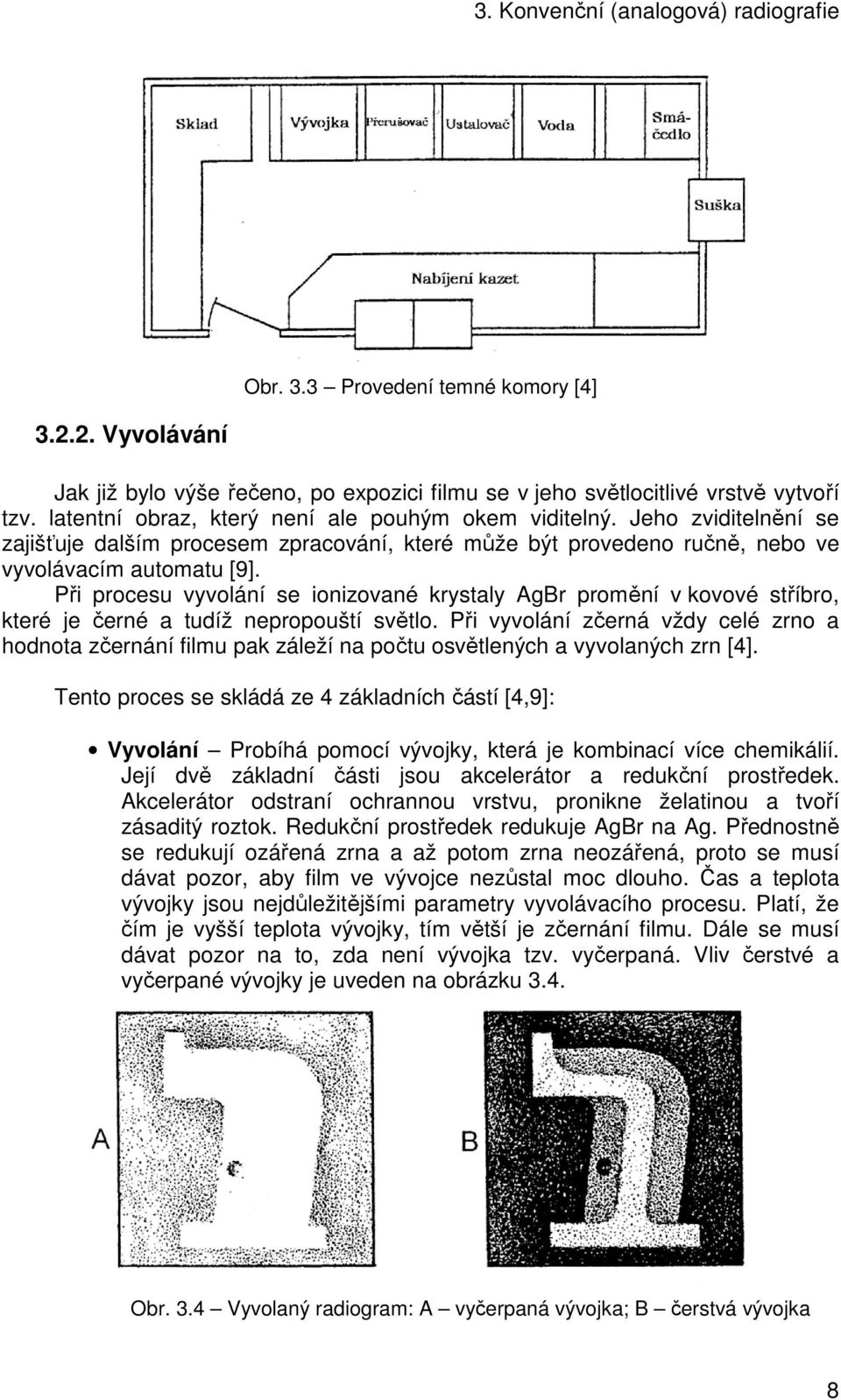 Při procesu vyvolání se ionizované krystaly AgBr promění v kovové stříbro, které je černé a tudíž nepropouští světlo.