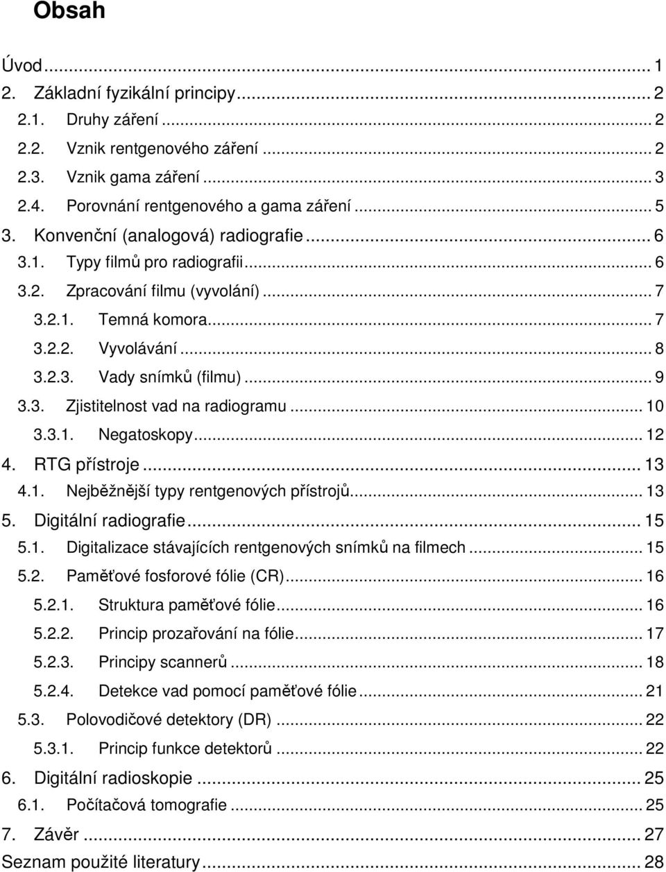 .. 10 3.3.1. Negatoskopy... 12 4. RTG přístroje... 13 4.1. Nejběžnější typy rentgenových přístrojů... 13 5. Digitální radiografie... 15 5.1. Digitalizace stávajících rentgenových snímků na filmech.