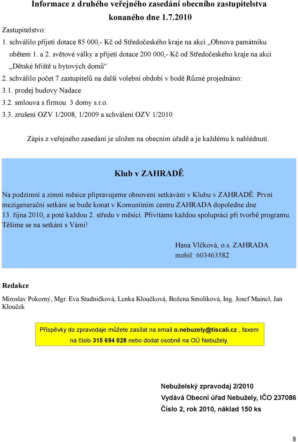 prodej budovy Nadace 3.2. smlouva s firmou 3 domy s.r.o. 3.3. zrušení OZV 1/2008, 1/2009 a schválení OZV 1/2010 Zápis z veřejného zasedání je uložen na obecním úřadě a je každému k nahlédnutí.